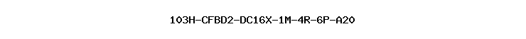 103H-CFBD2-DC16X-1M-4R-6P-A20