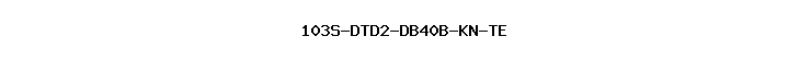 103S-DTD2-DB40B-KN-TE