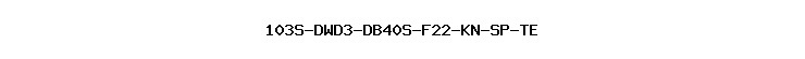 103S-DWD3-DB40S-F22-KN-SP-TE