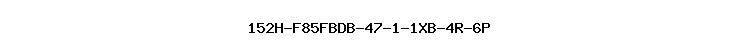 152H-F85FBDB-47-1-1XB-4R-6P