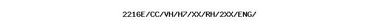 2216E/CC/VH/H7/XX/RH/2XX/ENG//