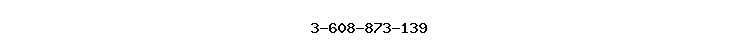 3-608-873-139
