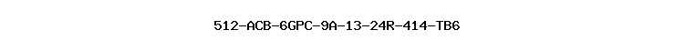 512-ACB-6GPC-9A-13-24R-414-TB6