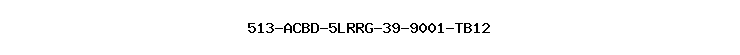 513-ACBD-5LRRG-39-9001-TB12