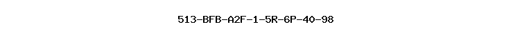 513-BFB-A2F-1-5R-6P-40-98