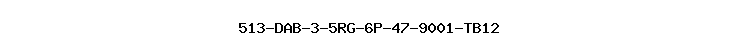 513-DAB-3-5RG-6P-47-9001-TB12