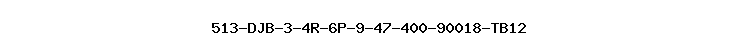 513-DJB-3-4R-6P-9-47-400-90018-TB12