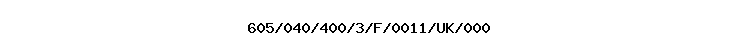 605/040/400/3/F/0011/UK/000
