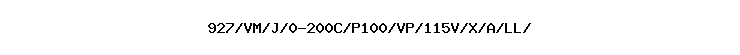 927/VM/J/0-200C/P100/VP/115V/X/A/LL//