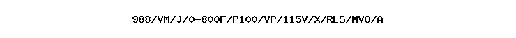 988/VM/J/0-800F/P100/VP/115V/X/RLS/MVO/A