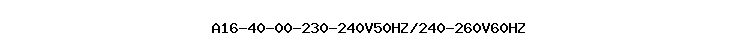 A16-40-00-230-240V50HZ/240-260V60HZ