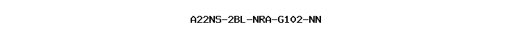 A22NS-2BL-NRA-G102-NN
