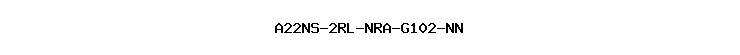 A22NS-2RL-NRA-G102-NN