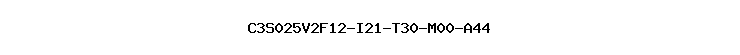 C3S025V2F12-I21-T30-M00-A44
