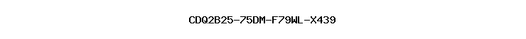 CDQ2B25-75DM-F79WL-X439
