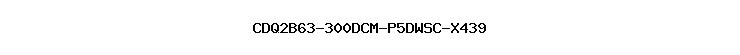 CDQ2B63-300DCM-P5DWSC-X439