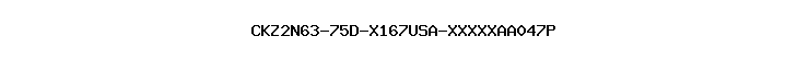 CKZ2N63-75D-X167USA-XXXXXAA047P
