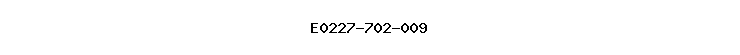 E0227-702-009