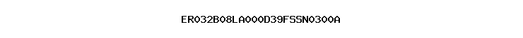 ER032B08LA000D39FSSN0300A