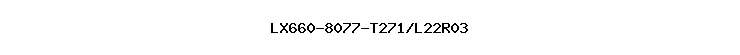 LX660-8077-T271/L22R03