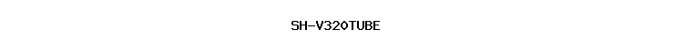 SH-V320TUBE