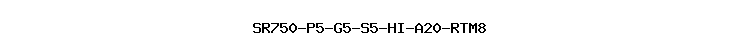SR750-P5-G5-S5-HI-A20-RTM8