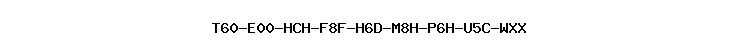 T60-E00-HCH-F8F-H6D-M8H-P6H-U5C-WXX