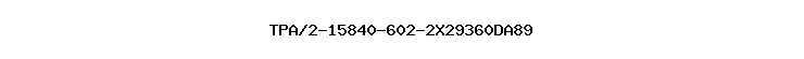 TPA/2-15840-602-2X29360DA89