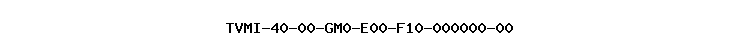 TVMI-40-00-GM0-E00-F10-000000-00
