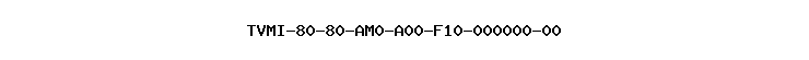 TVMI-80-80-AM0-A00-F10-000000-00