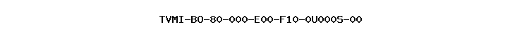 TVMI-BO-80-000-E00-F10-0U000S-00