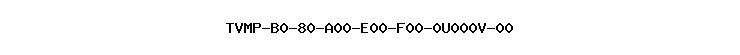 TVMP-B0-80-A00-E00-F00-0U000V-00