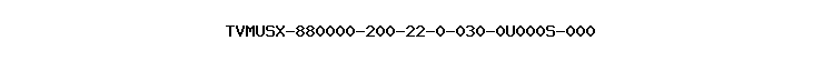 TVMUSX-880000-200-22-0-030-0U000S-000