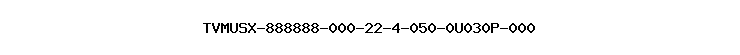 TVMUSX-888888-000-22-4-050-0U030P-000